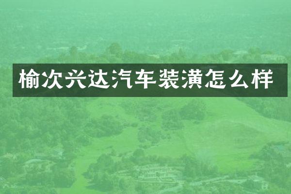 榆次兴达汽车装潢怎么样