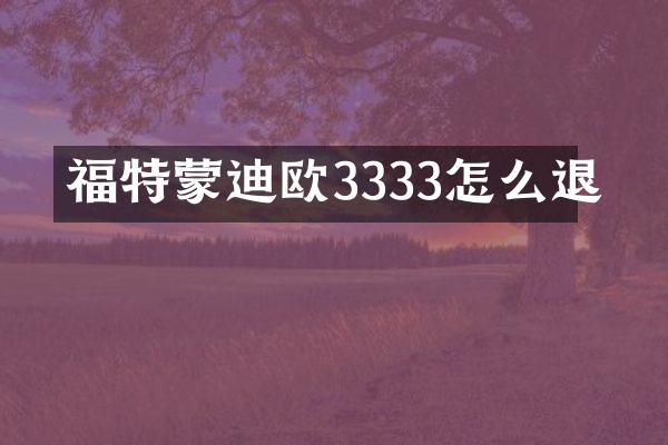 福特蒙迪欧3333怎么退