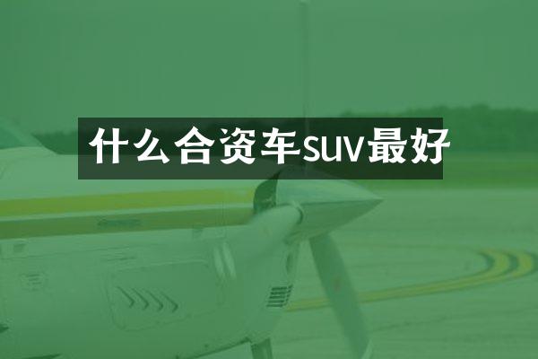 什么合资车suv最好