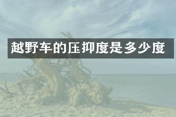 越野车的压抑度是多少度