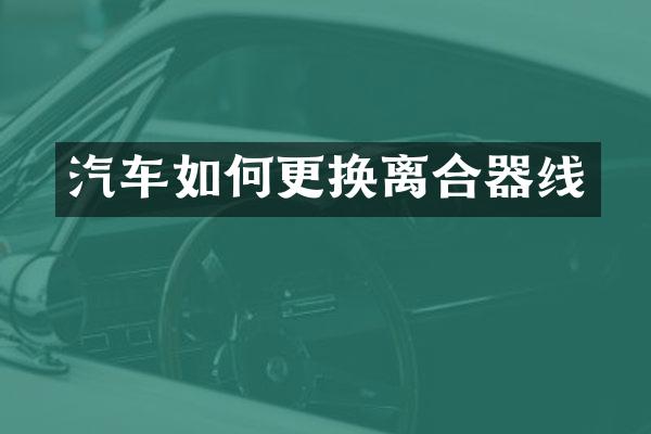 汽车如何更换离合器线