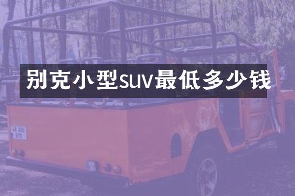 别克小型suv最低多少钱