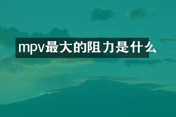 mpv最大的阻力是什么