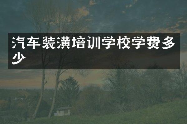 汽车装潢培训学校学费多少