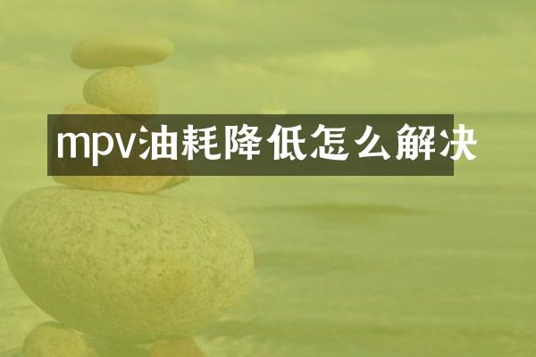 mpv油耗降低怎么解决