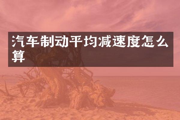 汽车制动平均减速度怎么算