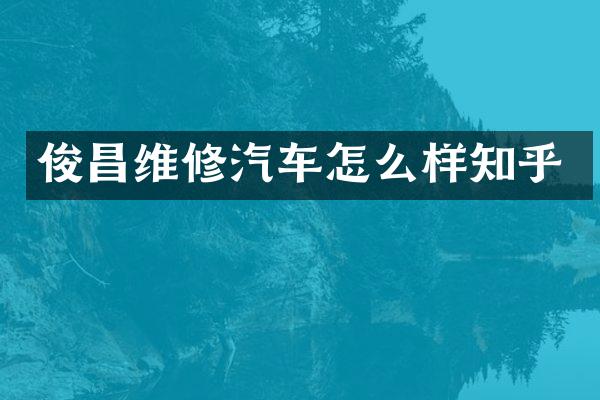 俊昌维修汽车怎么样知乎