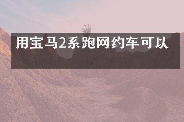 用宝马2系跑网约车可以吗