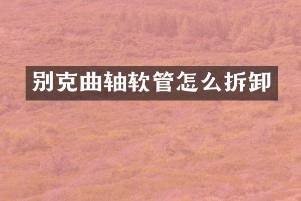 别克曲轴软管怎么拆卸