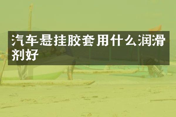 汽车悬挂胶套用什么润滑剂好