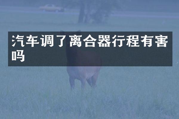 汽车调了离合器行程有害吗