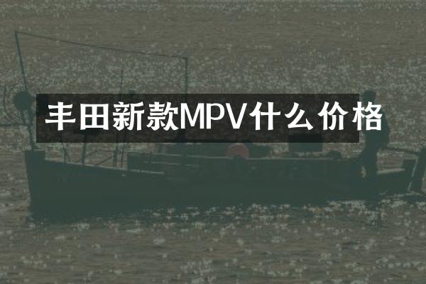 丰田新款MPV什么价格