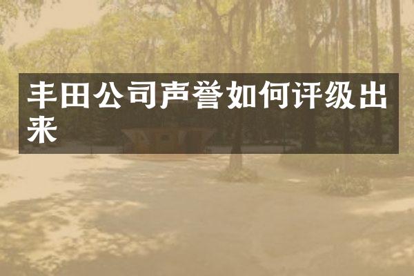 丰田公司声誉如何评级出来