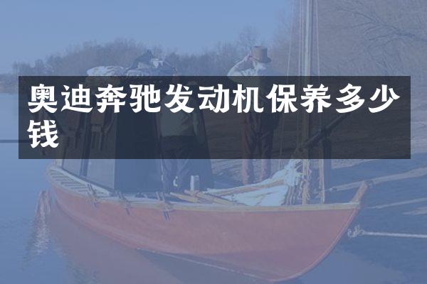 奥迪奔驰发动机保养多少钱