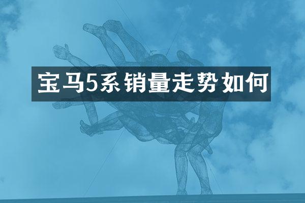 宝马5系销量走势如何