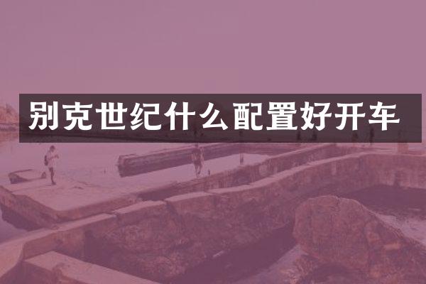 别克世纪什么配置好开车