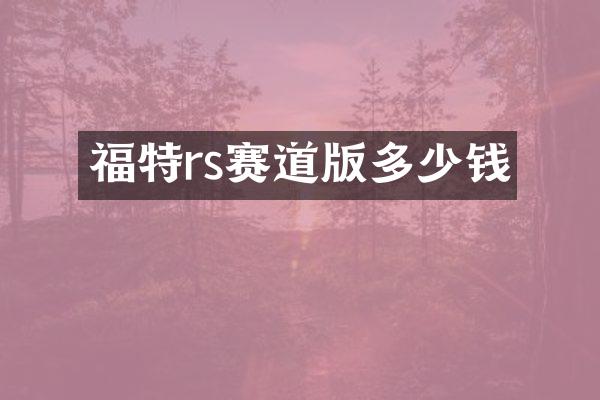 福特rs赛道版多少钱