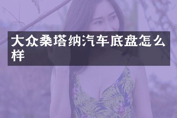 大众桑塔纳汽车底盘怎么样