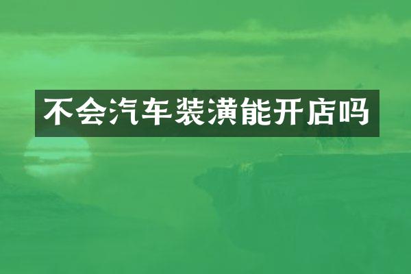 不会汽车装潢能开店吗