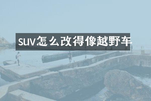suv怎么改得像越野车