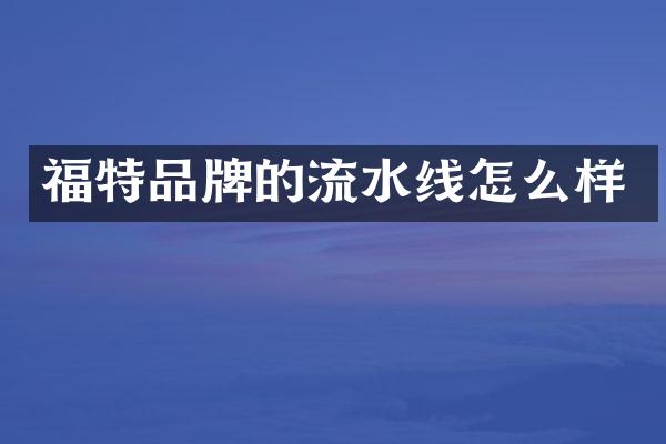 福特品牌的流水线怎么样