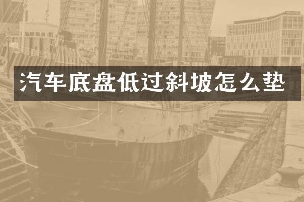 汽车底盘低过斜坡怎么垫