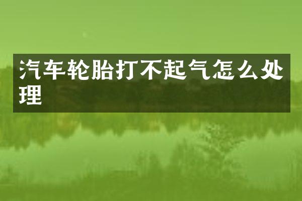 汽车轮胎打不起气怎么处理
