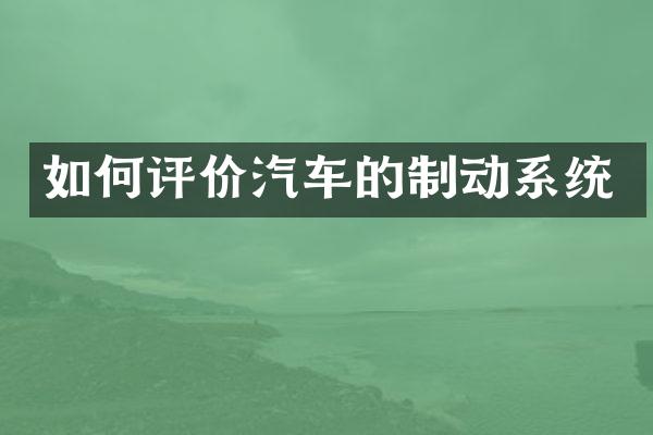 如何评价汽车的制动系统