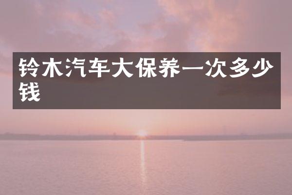 铃木汽车大保养一次多少钱