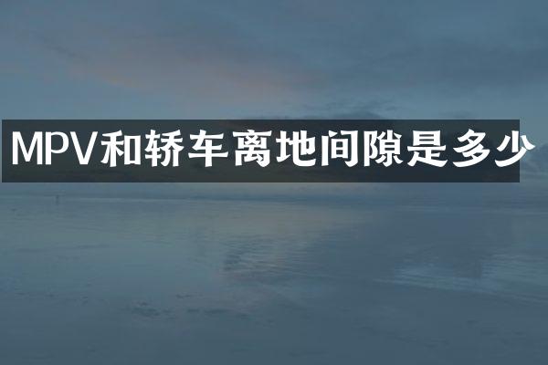 MPV和轿车离地间隙是多少