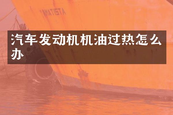 汽车发动机机油过热怎么办