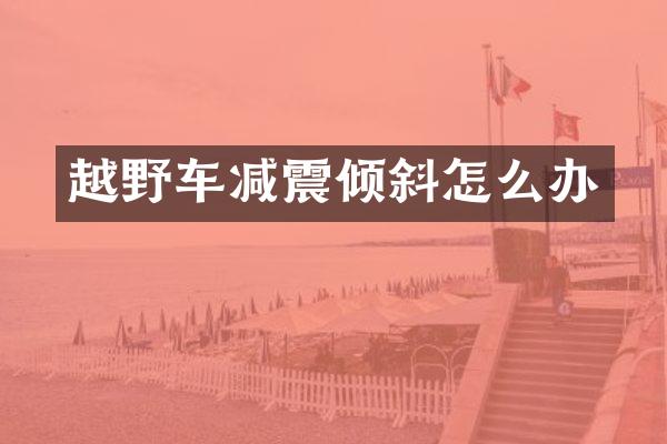 越野车减震倾斜怎么办