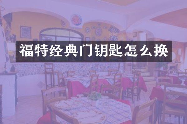 福特经典门钥匙怎么换