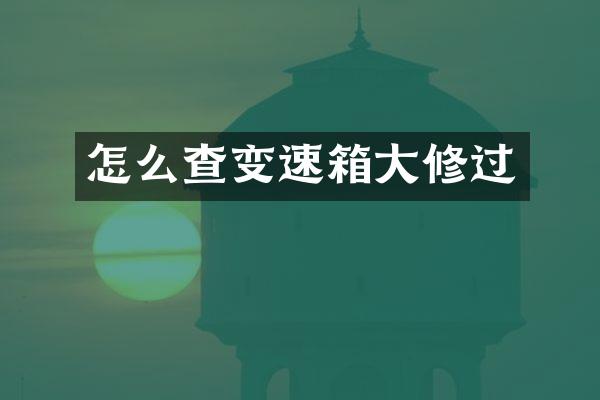 怎么查变速箱大修过