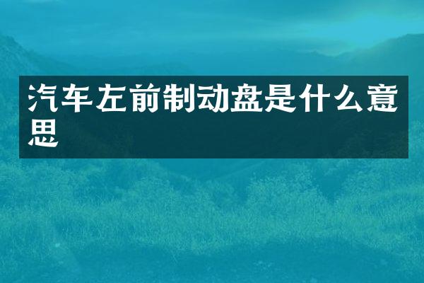 汽车左前制动盘是什么意思