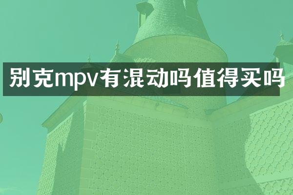 别克mpv有混动吗值得买吗