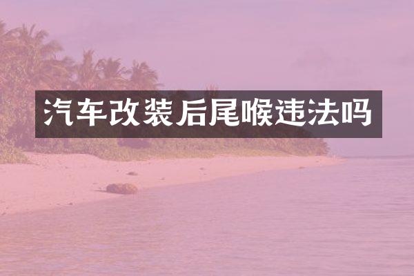 汽车改装后尾喉违法吗