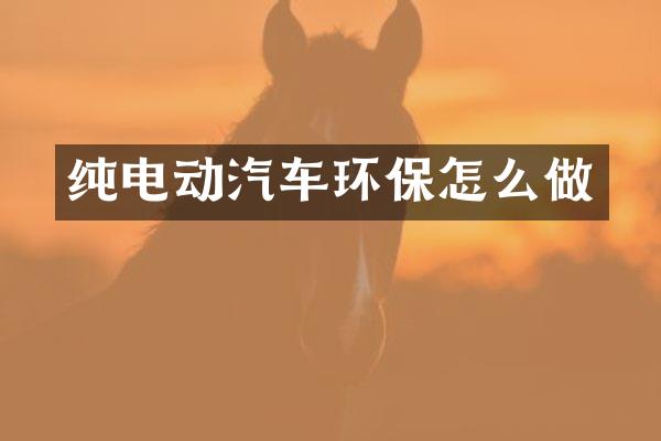 纯电动汽车环保怎么做
