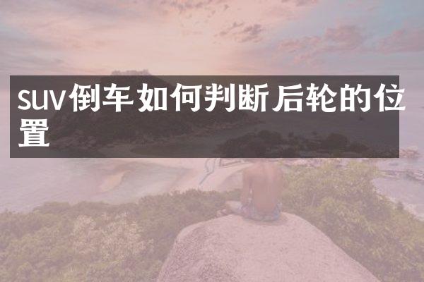 suv倒车如何判断后轮的位置