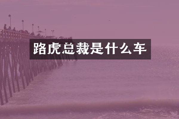 路虎总裁是什么车