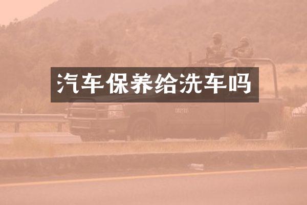 汽车保养给洗车吗