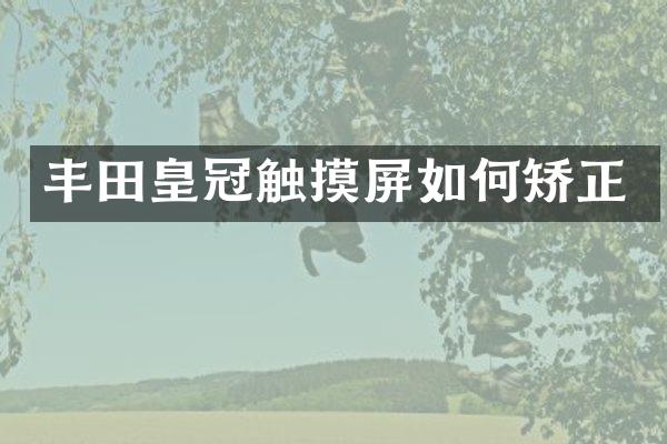 丰田皇冠触摸屏如何矫正