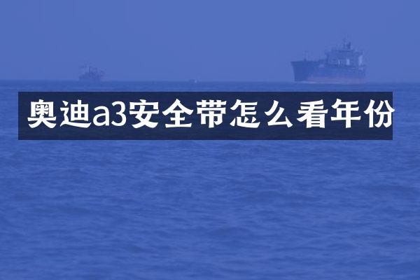 奥迪a3安全带怎么看年份