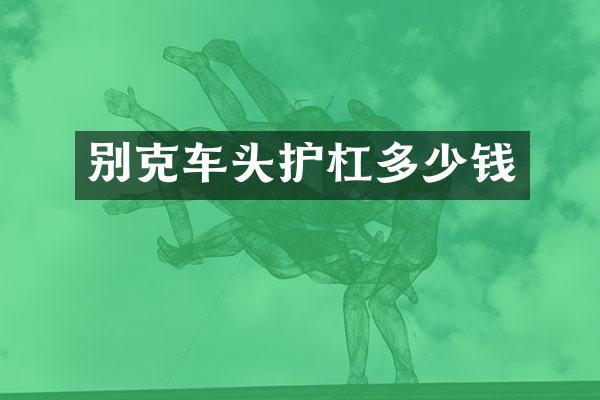别克车头护杠多少钱