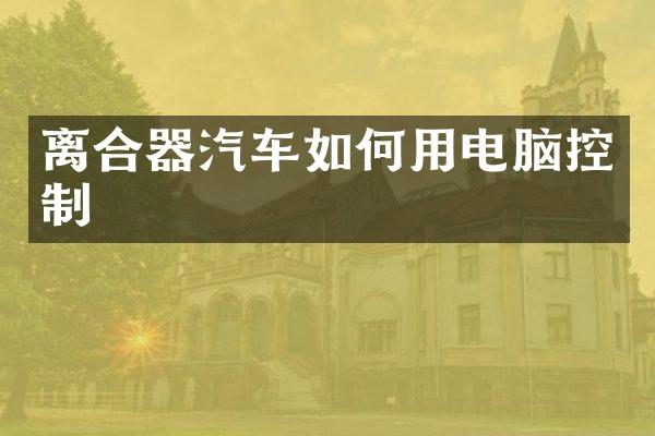 离合器汽车如何用电脑控制