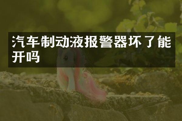 汽车制动液报警器坏了能开吗