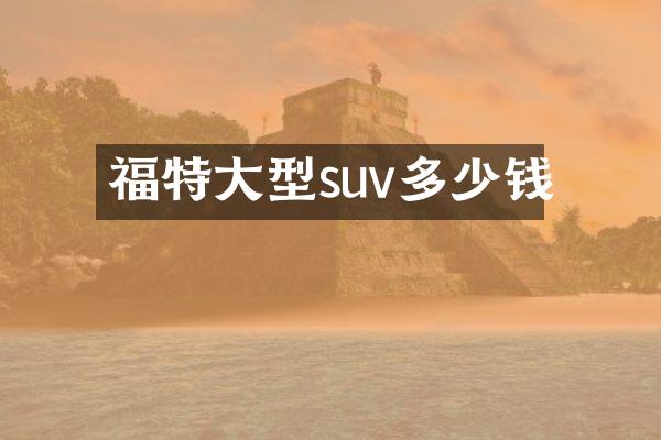 福特大型suv多少钱