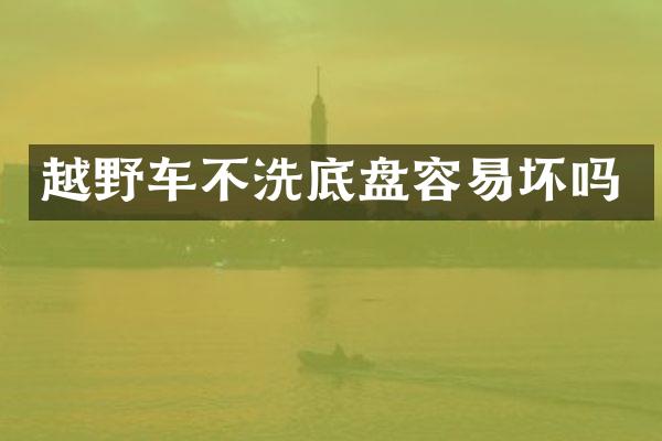 越野车不洗底盘容易坏吗
