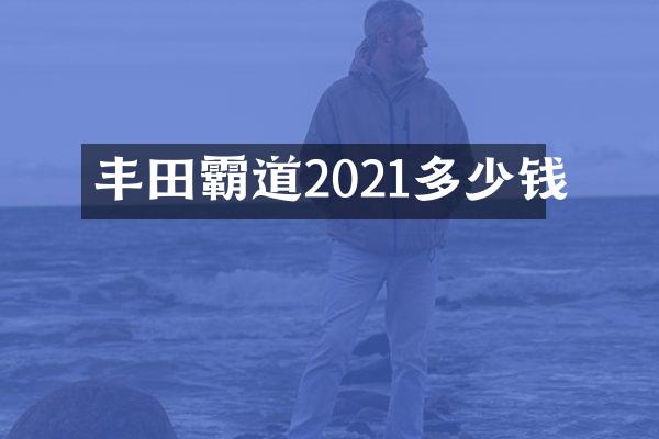 丰田霸道2021多少钱