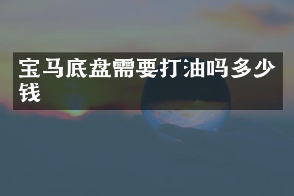 宝马底盘需要打油吗多少钱